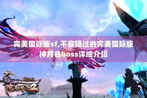 完美国际版sf,不容错过的完美国际版神月谷boss详细介绍
