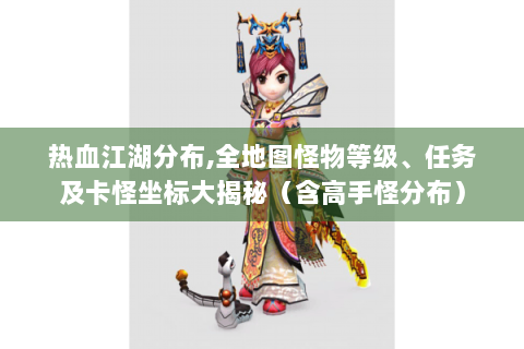热血江湖分布,全地图怪物等级、任务及卡怪坐标大揭秘（含高手怪分布）