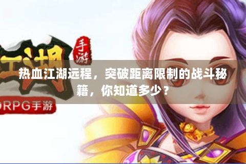 热血江湖远程，突破距离限制的战斗秘籍，你知道多少？