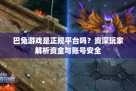 巴兔游戏是正规平台吗？资深玩家解析资金与账号安全