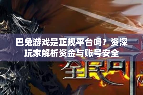 巴兔游戏是正规平台吗？资深玩家解析资金与账号安全