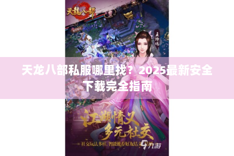 天龙八部私服哪里找？2025最新安全下载完全指南