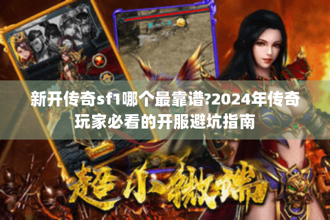 新开传奇sf1哪个最靠谱?2024年传奇玩家必看的开服避坑指南
