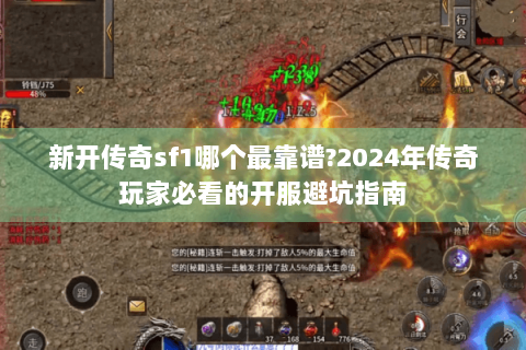 新开传奇sf1哪个最靠谱?2024年传奇玩家必看的开服避坑指南