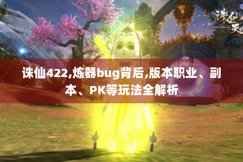 诛仙422,炼器bug背后,版本职业、副本、PK等玩法全解析