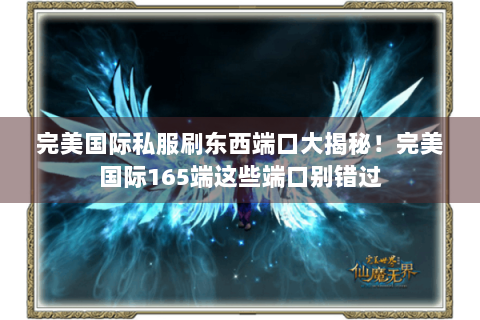 完美国际私服刷东西端口大揭秘！完美国际165端这些端口别错过