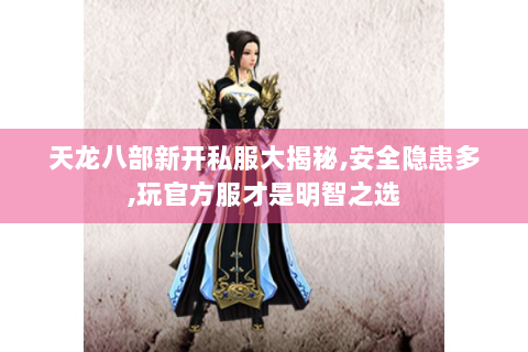 天龙八部新开私服大揭秘,安全隐患多,玩官方服才是明智之选