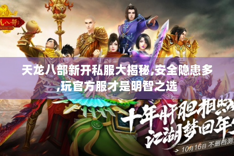 天龙八部新开私服大揭秘,安全隐患多,玩官方服才是明智之选