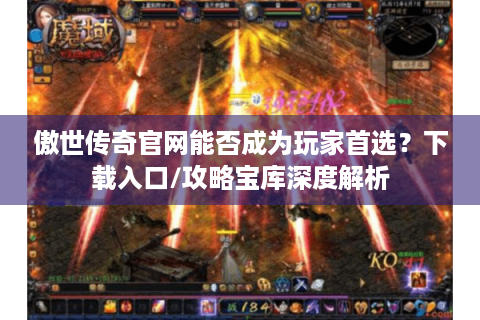 傲世传奇官网能否成为玩家首选？下载入口/攻略宝库深度解析