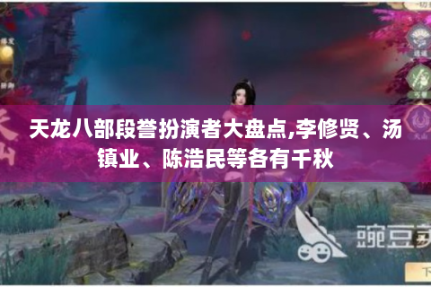 天龙八部段誉扮演者大盘点,李修贤、汤镇业、陈浩民等各有千秋
