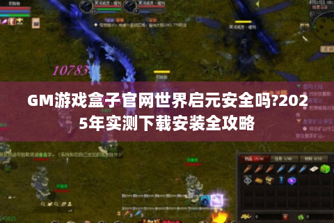GM游戏盒子官网世界启元安全吗?2025年实测下载安装全攻略
