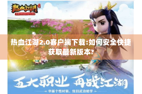热血江湖2.0客户端下载:如何安全快捷获取最新版本?