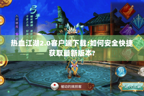 热血江湖2.0客户端下载:如何安全快捷获取最新版本?