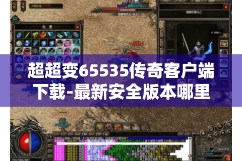 超超变65535传奇客户端下载-最新安全版本哪里找？