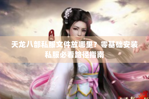天龙八部私服文件放哪里？零基础安装私服必看路径指南