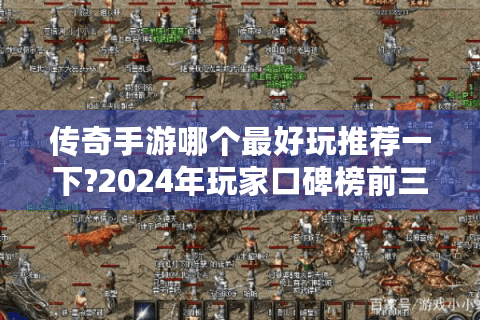 传奇手游哪个最好玩推荐一下?2024年玩家口碑榜前三名揭晓!
