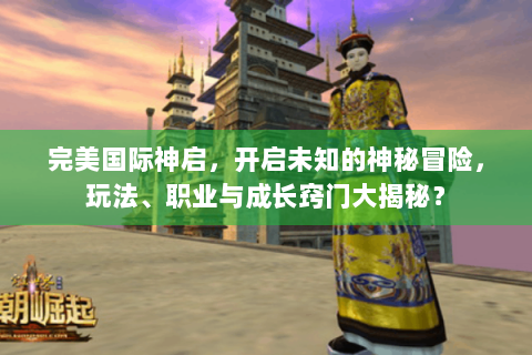 完美国际神启，开启未知的神秘冒险，玩法、职业与成长窍门大揭秘？