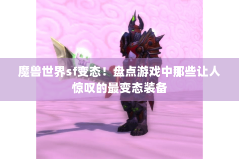 魔兽世界sf变态！盘点游戏中那些让人惊叹的最变态装备