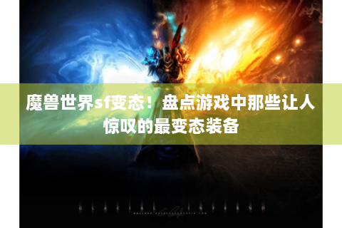 魔兽世界sf变态！盘点游戏中那些让人惊叹的最变态装备