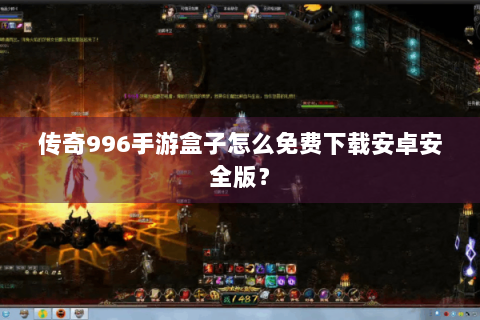 传奇996手游盒子怎么免费下载安卓安全版？