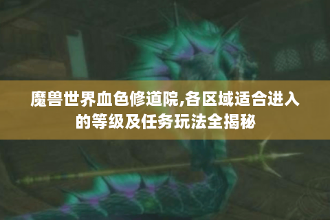 魔兽世界血色修道院,各区域适合进入的等级及任务玩法全揭秘