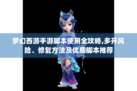 梦幻西游手游脚本使用全攻略,多开风险、修复方法及优质脚本推荐