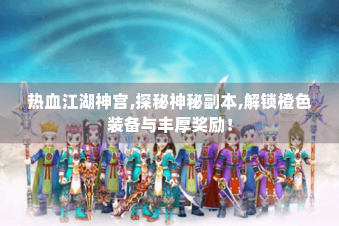 热血江湖神宫,探秘神秘副本,解锁橙色装备与丰厚奖励！