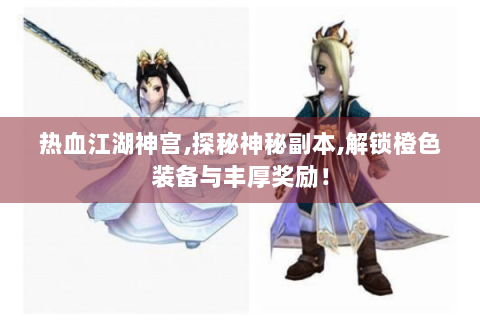 热血江湖神宫,探秘神秘副本,解锁橙色装备与丰厚奖励！