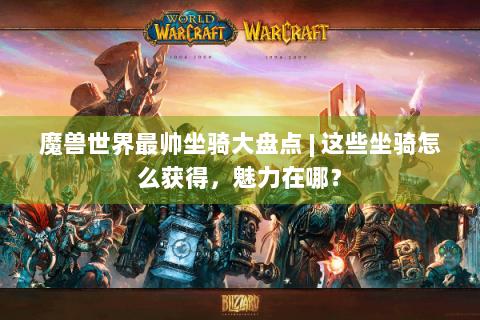 魔兽世界最帅坐骑大盘点 | 这些坐骑怎么获得，魅力在哪？