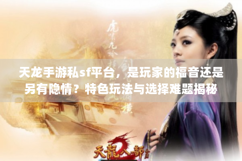 天龙手游私sf平台，是玩家的福音还是另有隐情？特色玩法与选择难题揭秘