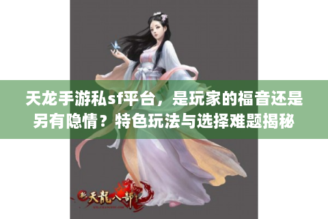 天龙手游私sf平台，是玩家的福音还是另有隐情？特色玩法与选择难题揭秘