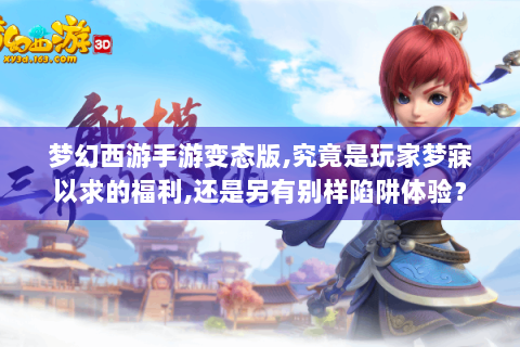 梦幻西游手游变态版,究竟是玩家梦寐以求的福利,还是另有别样陷阱体验？