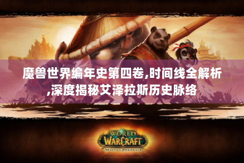 魔兽世界编年史第四卷,时间线全解析,深度揭秘艾泽拉斯历史脉络