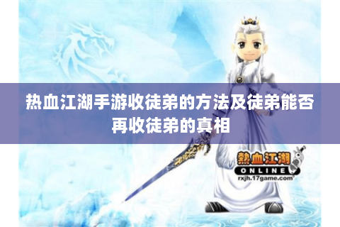 热血江湖手游收徒弟的方法及徒弟能否再收徒弟的真相