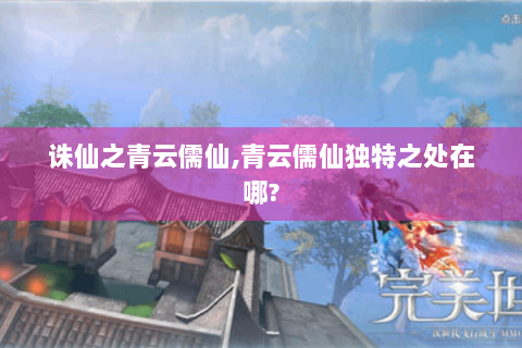 诛仙之青云儒仙,青云儒仙独特之处在哪?