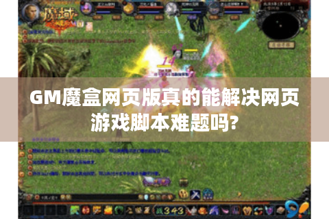 GM魔盒网页版真的能解决网页游戏脚本难题吗?