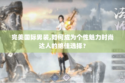 完美国际男装,如何成为个性魅力时尚达人的绝佳选择？