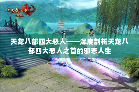 天龙八部四大恶人——深度剖析天龙八部四大恶人之首的邪恶人生