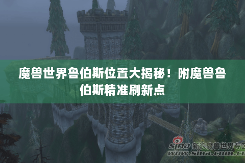 魔兽世界鲁伯斯位置大揭秘！附魔兽鲁伯斯精准刷新点