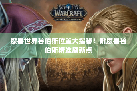 魔兽世界鲁伯斯位置大揭秘！附魔兽鲁伯斯精准刷新点