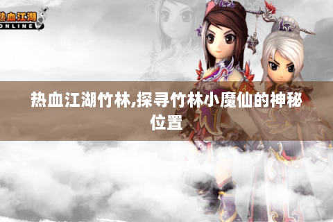 热血江湖竹林,探寻竹林小魔仙的神秘位置