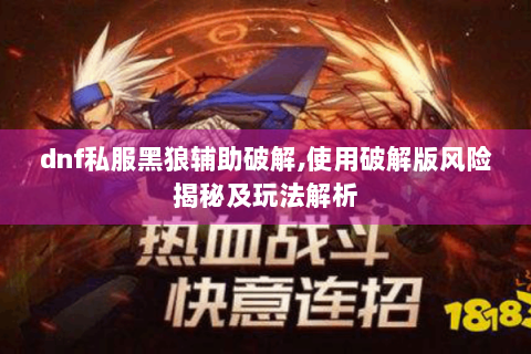 dnf私服黑狼辅助破解,使用破解版风险揭秘及玩法解析