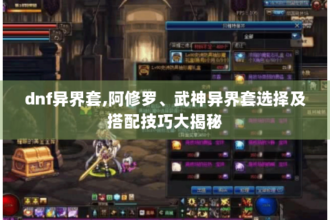 dnf异界套,阿修罗、武神异界套选择及搭配技巧大揭秘