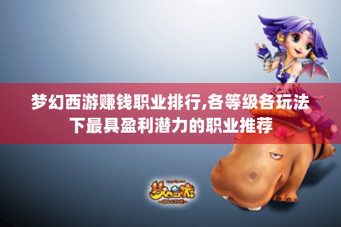 梦幻西游赚钱职业排行,各等级各玩法下最具盈利潜力的职业推荐