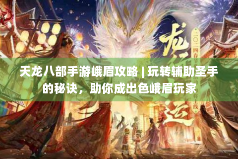 天龙八部手游峨眉攻略 | 玩转辅助圣手的秘诀，助你成出色峨眉玩家