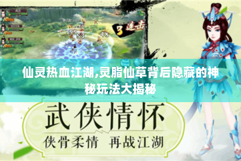 仙灵热血江湖,灵脂仙草背后隐藏的神秘玩法大揭秘