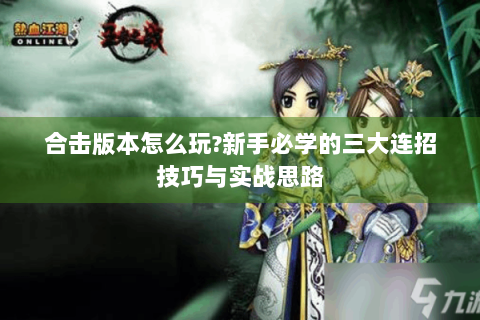 合击版本怎么玩?新手必学的三大连招技巧与实战思路