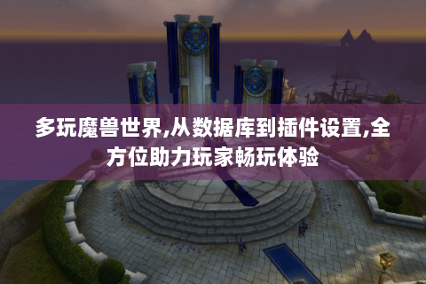 多玩魔兽世界,从数据库到插件设置,全方位助力玩家畅玩体验