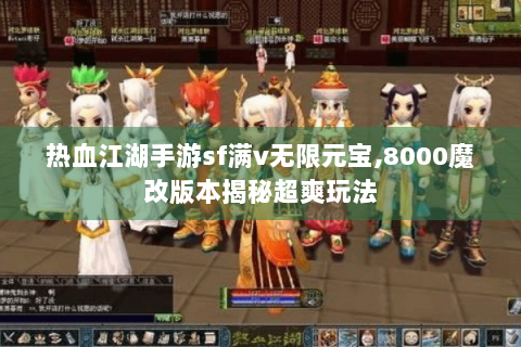 热血江湖手游sf满v无限元宝,8000魔改版本揭秘超爽玩法