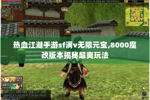 热血江湖手游sf满v无限元宝,8000魔改版本揭秘超爽玩法